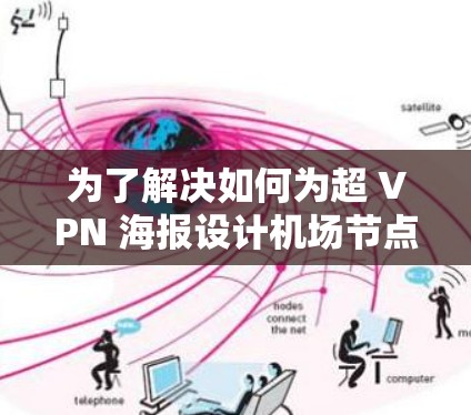 为了解决如何为超 VPN 海报设计机场节点推荐服务器的问题,我们可以按照以下步骤进行 为了解决如何为超 VPN 海报设计机场节点推荐服务器的问题,我们可以按照以下步骤进行