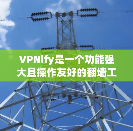 VPNify是一个功能强大且操作友好的翻墙工具，适合多种用户需求。以下是详细的建议和步骤