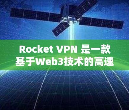 Rocket VPN 是一款基于Web3技术的高速VPN服务，通常用于需要超快速度连接的场景，如办公室、企业或者旅行。以下是关于Rocket VPN官网入口和高速VPN软件下载的详细信息
