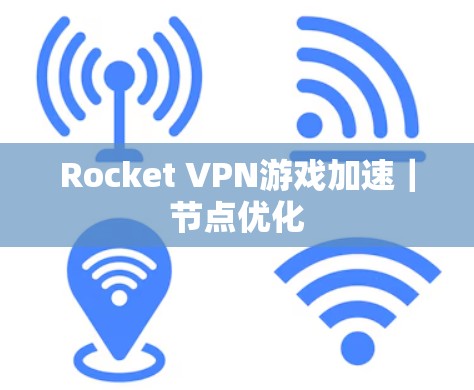 Rocket VPN游戏加速|节点优化 Rocket VPN游戏加速|节点优化