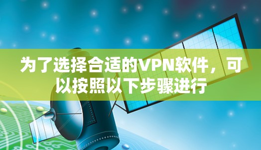 为了选择合适的VPN软件,可以按照以下步骤进行 为了选择合适的VPN软件,可以按照以下步骤进行