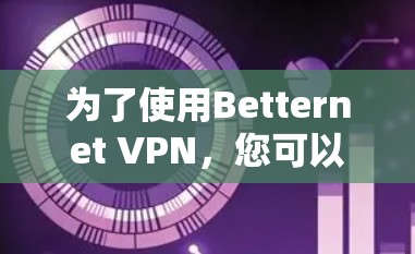 为了使用Betternet VPN，您可以按照以下步骤操作