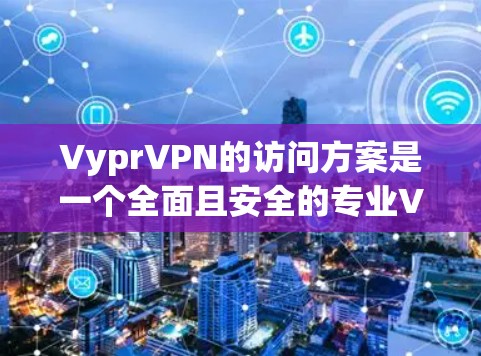 VyprVPN的访问方案是一个全面且安全的专业VPN服务,其核心在于加密技术和端口隔离,确保访问者只能在特定端口上进行,数据和设备的详细信息可以被查看,但不能直接下载。以下是对该服务的详细分析 VyprVPN的访问方案是一个全面且安全的专业VPN服务,其核心在于加密技术和端口隔离,确保访问者只能在特定端口上进行,数据和设备的详细信息可以被查看,但不能直接下载。以下是对该服务的详细分析