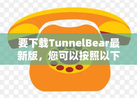 要下载TunnelBear最新版,您可以按照以下步骤操作 要下载TunnelBear最新版,您可以按照以下步骤操作