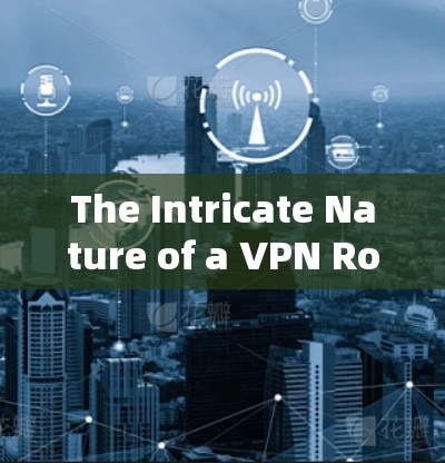 The Intricate Nature of a VPN Robot:A Cybersecurity Exploration