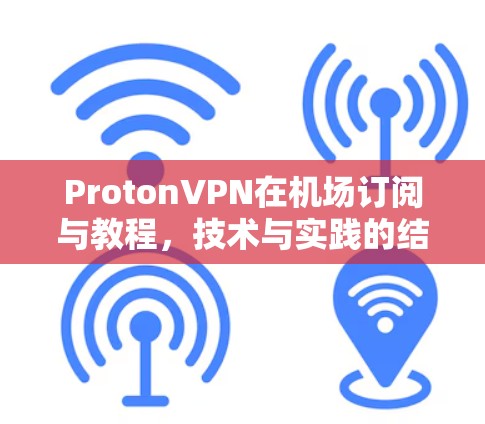 ProtonVPN在机场订阅与教程，技术与实践的结合
