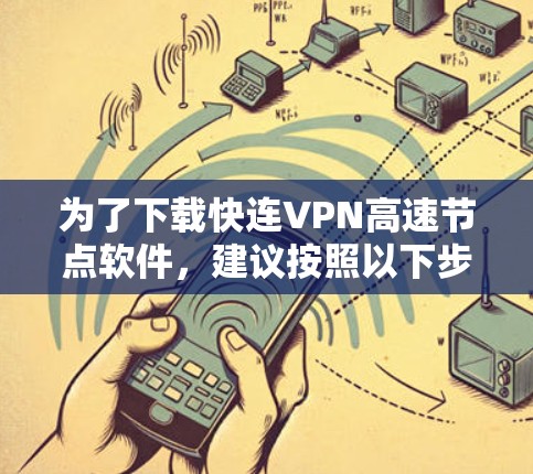 为了下载快连VPN高速节点软件，建议按照以下步骤进行