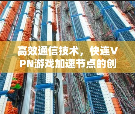 高效通信技术，快连VPN游戏加速节点的创新突破
