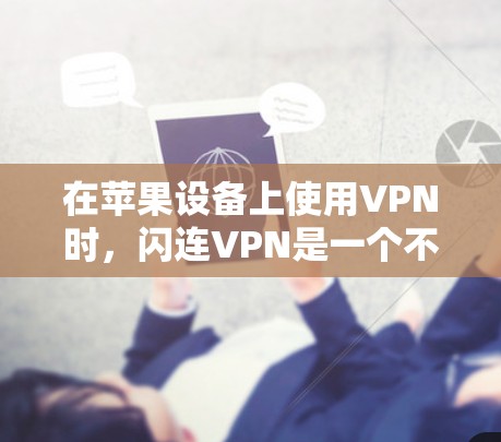在苹果设备上使用VPN时，闪连VPN是一个不错的选择。以下是关于闪连VPN的详细信息，帮助你更好地选择适合自己的VPN工具
