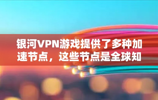 银河VPN游戏提供了多种加速节点,这些节点是全球知名的VPN服务提供商,包括大鱼网、飞鱼网和星河网。以下是关于银河VPN游戏加速节点的详细信息 银河VPN游戏提供了多种加速节点,这些节点是全球知名的VPN服务提供商,包括大鱼网、飞鱼网和星河网。以下是关于银河VPN游戏加速节点的详细信息