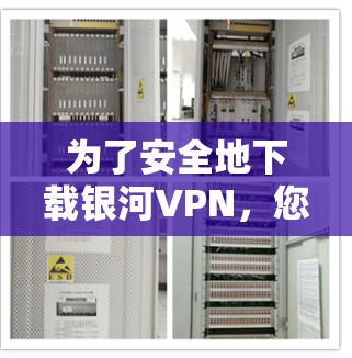 为了安全地下载银河VPN,您可以按照以下步骤进行操作 为了安全地下载银河VPN,您可以按照以下步骤进行操作