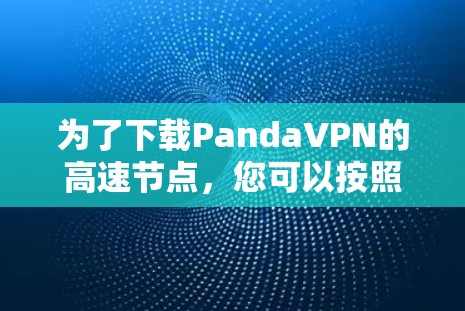 为了下载PandaVPN的高速节点,您可以按照以下步骤进行操作 为了下载PandaVPN的高速节点,您可以按照以下步骤进行操作