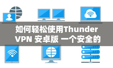 如何轻松使用Thunder VPN 安卓版 一个安全的VPN选择