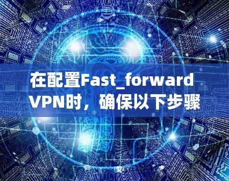 在配置Fast_forward VPN时，确保以下步骤如下