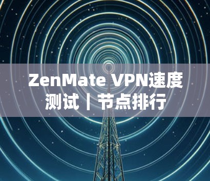 ZenMate VPN速度测试｜节点排行