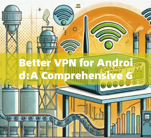 Better VPN for Android:A Comprehensive Guide to Stable and Secure Solutions Better VPN for Android:A Comprehensive Guide to Stable and Secure Solutions