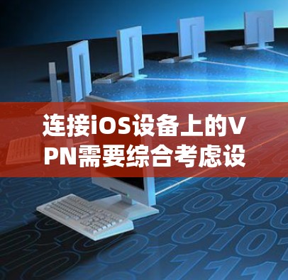 连接iOS设备上的VPN需要综合考虑设备管理、软件选择和配置。以下是一个详细且系统的指南，帮助您顺利完成连接