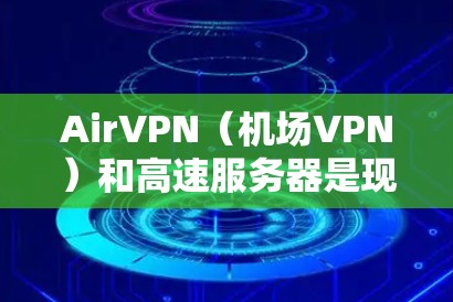 AirVPN(机场VPN)和高速服务器是现代机场使用的关键技术设备,旨在保障旅客的上网安全和便利。以下是一些关于AirVPN机场节点和高速服务器的详细信息和步骤 AirVPN(机场VPN)和高速服务器是现代机场使用的关键技术设备,旨在保障旅客的上网安全和便利。以下是一些关于AirVPN机场节点和高速服务器的详细信息和步骤