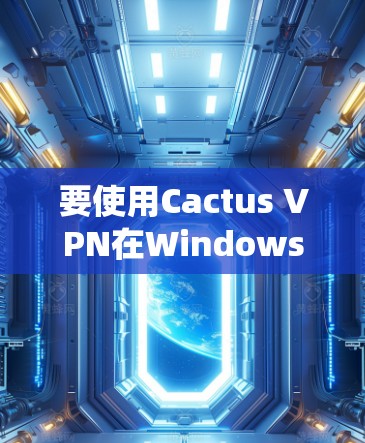 要使用Cactus VPN在Windows系统上，您可以按照以下步骤进行