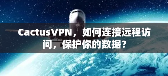 CactusVPN,如何连接远程访问,保护你的数据? CactusVPN,如何连接远程访问,保护你的数据?