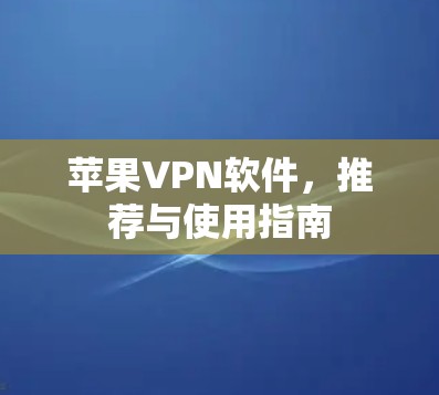 苹果VPN软件，推荐与使用指南