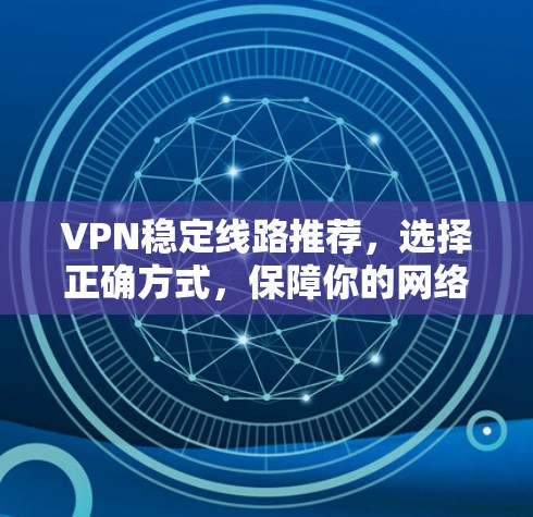 VPN稳定线路推荐，选择正确方式，保障你的网络安全