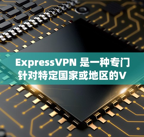 ExpressVPN 是一种专门针对特定国家或地区的VPN服务，提供高速网络连接，通常用于视频通话和在线游戏。以下是关于 ExpressVPN 下载高速节点的详细信息