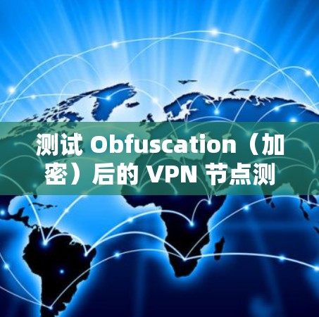 测试 Obfuscation(加密)后的 VPN 节点测速,通常需要遵循以下步骤和注意事项 测试 Obfuscation(加密)后的 VPN 节点测速,通常需要遵循以下步骤和注意事项