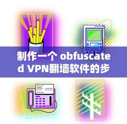 制作一个 obfuscated VPN翻墙软件的步骤如下 制作一个 obfuscated VPN翻墙软件的步骤如下