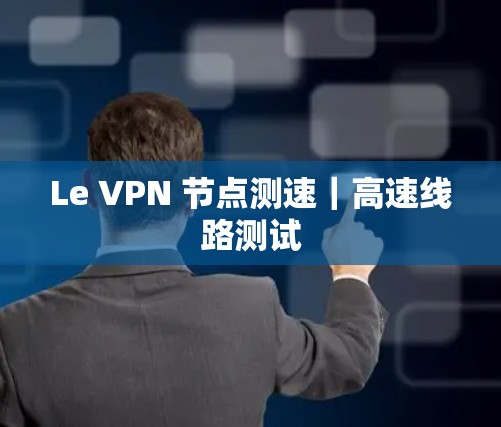 Le VPN 节点测速｜高速线路测试