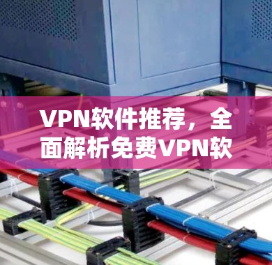 VPN软件推荐,全面解析免费VPN软件下载 VPN软件推荐,全面解析免费VPN软件下载