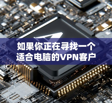 如果你正在寻找一个适合电脑的VPN客户端，可以考虑以下几个推荐