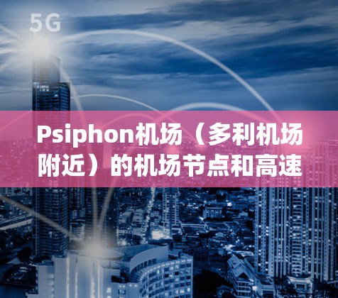 Psiphon机场（多利机场附近）的机场节点和高速线路如下