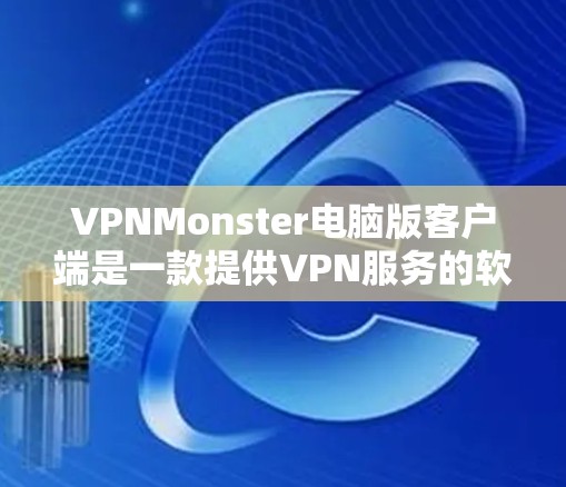 VPNMonster电脑版客户端是一款提供VPN服务的软件，旨在帮助用户访问网络资源、应用商店等，同时保护用户的数据和网络安全。以下是该软件的一些关键功能和使用指南