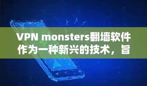 VPN monsters翻墙软件作为一种新兴的技术，旨在通过翻墙将加密好的VPN服务器直接搬到网站上，减轻用户负担。以下是该技术的详细介绍