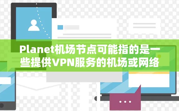 Planet机场节点可能指的是一些提供VPN服务的机场或网络设备,但具体信息可能因平台而异。如果您指的是某个特定的VPN节点,可能需要访问其官网或联系他们的支持团队获取详细信息 Planet机场节点可能指的是一些提供VPN服务的机场或网络设备,但具体信息可能因平台而异。如果您指的是某个特定的VPN节点,可能需要访问其官网或联系他们的支持团队获取详细信息