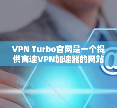 VPN Turbo官网是一个提供高速VPN加速器的网站,旨在帮助用户在高速网络上更快地连接到VPN服务。以下是对这款VPN Turbo官网的详细分析 VPN Turbo官网是一个提供高速VPN加速器的网站,旨在帮助用户在高速网络上更快地连接到VPN服务。以下是对这款VPN Turbo官网的详细分析