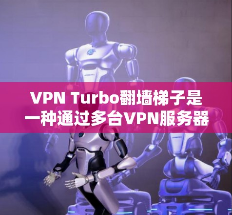 VPN Turbo翻墙梯子是一种通过多台VPN服务器连接用户的技术，旨在提升VPN的性能和稳定性。然而，它也面临一些潜在的问题，因此在实际使用中需要注意以下几点