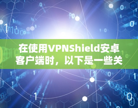 在使用VPNShield安卓客户端时,以下是一些关键步骤和注意事项 在使用VPNShield安卓客户端时,以下是一些关键步骤和注意事项