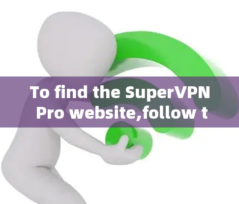 To find the SuperVPN Pro website,follow these organized steps: