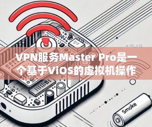 VPN服务Master Pro是一个基于ViOS的虚拟机操作系统,旨在提供高速度和稳定的网络连接。以下是对该服务的详细总结和分析 VPN服务Master Pro是一个基于ViOS的虚拟机操作系统,旨在提供高速度和稳定的网络连接。以下是对该服务的详细总结和分析