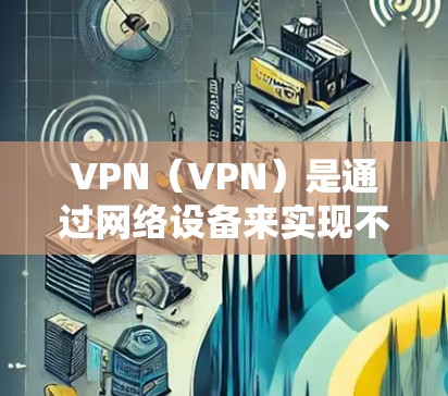 VPN（VPN）是通过网络设备来实现不同用户之间的VPN连接的。如果您需要处理VPN的防火墙功能，可以考虑购买专门的VPN防火墙电脑版。以下是一些推荐的软件和设备类型，帮助您更好地管理VPN防火墙