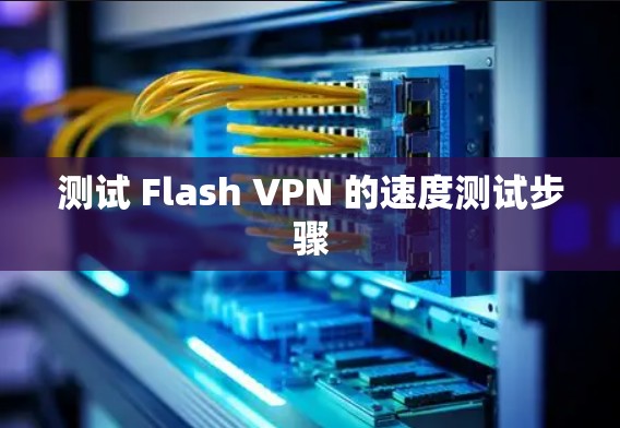 测试 Flash VPN 的速度测试步骤