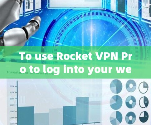 To use Rocket VPN Pro to log into your website,follow these organized steps: