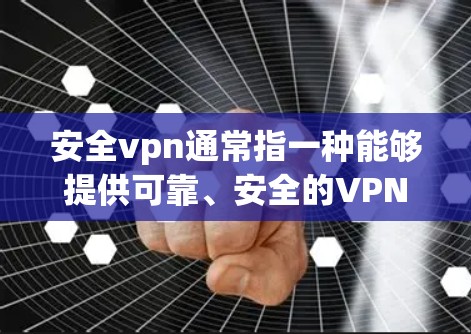 安全vpn通常指一种能够提供可靠、安全的VPN服务的软件或工具，用于VPN连接。如果你指的是安全VPN，以下是一些可能的解释和建议