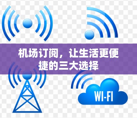 机场订阅，让生活更便捷的三大选择