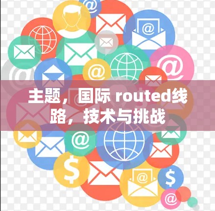 主题，国际 routed线路，技术与挑战