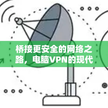 桥接更安全的网络之路，电脑VPN的现代应用与未来展望