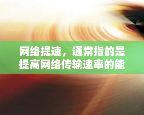 网络提速,通常指的是提高网络传输速率的能力,以满足用户对更快速、更 reliable、更稳定的网络体验的需求。网络提速可以通过多种方式实现,包括 网络提速,通常指的是提高网络传输速率的能力,以满足用户对更快速、更 reliable、更稳定的网络体验的需求。网络提速可以通过多种方式实现,包括