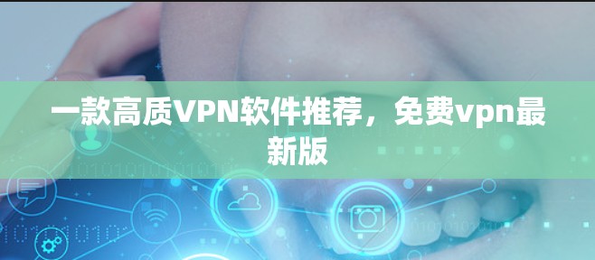 一款高质VPN软件推荐，免费vpn最新版